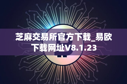 芝麻交易所官方下载_易欧下载网址V8.1.23