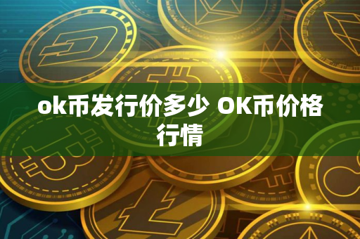 ok币发行价多少 OK币价格行情