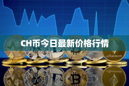 CH币今日最新价格行情