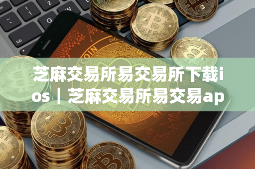 芝麻交易所易交易所下载ios｜芝麻交易所易交易app苹果版