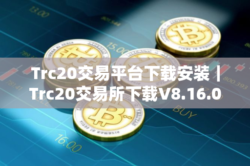 Trc20交易平台下载安装｜Trc20交易所下载V8.16.0