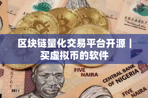区块链量化交易平台开源｜买虚拟币的软件