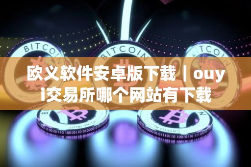 欧义软件安卓版下载|ouyi交易所哪个网站有下载 欧义软件安卓版下载|ouyi交易所哪个网站有下载