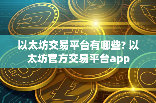 以太坊交易平台有哪些? 以太坊官方交易平台app