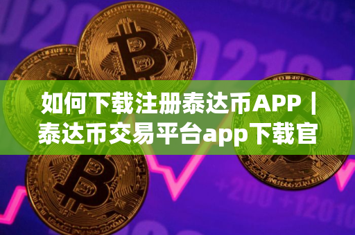 如何下载注册泰达币APP｜泰达币交易平台app下载官网