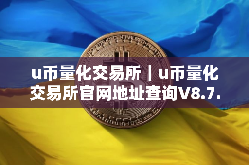 u币量化交易所｜u币量化交易所官网地址查询V8.7.8