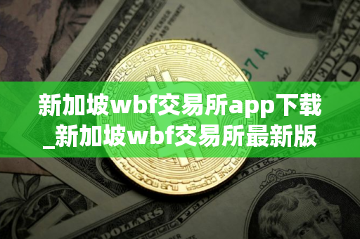 新加坡wbf交易所app下载_新加坡wbf交易所最新版下载v5.3.6