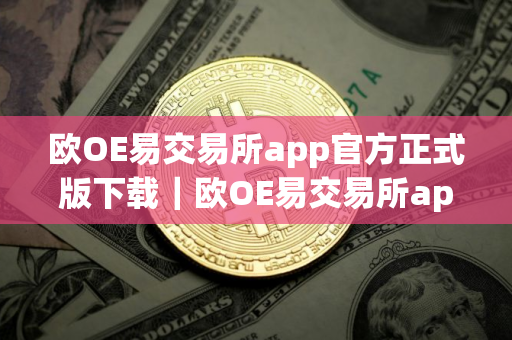 欧OE易交易所app官方正式版下载｜欧OE易交易所app官方最新免费下载