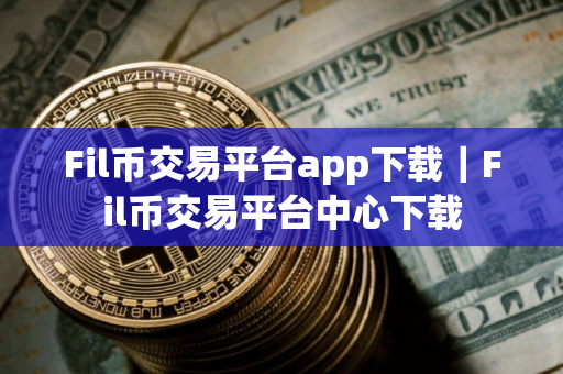 Fil币交易平台app下载｜Fil币交易平台中心下载