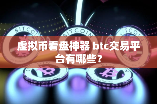 虚拟币看盘神器 btc交易平台有哪些？