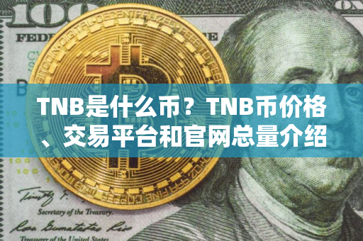 TNB是什么币？TNB币价格、交易平台和官网总量介绍