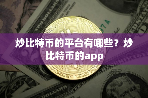 炒比特币的平台有哪些？炒比特币的app
