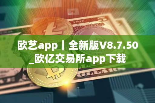 欧艺app｜全新版V8.7.50_欧亿交易所app下载