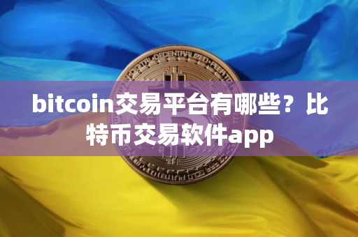 bitcoin交易平台有哪些？比特币交易软件app