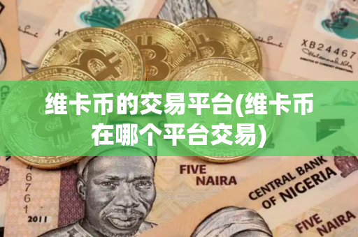 维卡币的交易平台(维卡币在哪个平台交易)
