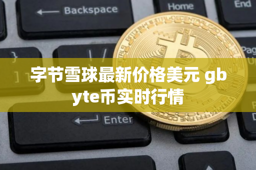 字节雪球最新价格美元 gbyte币实时行情