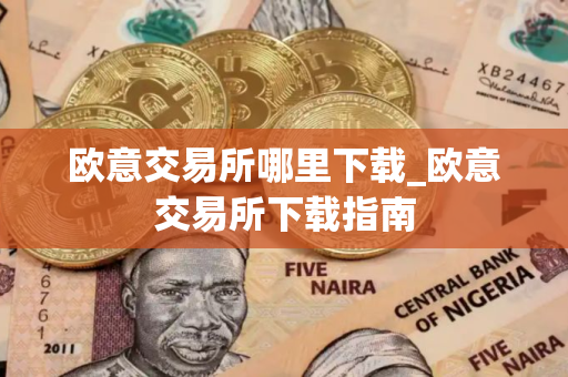 欧意交易所哪里下载_欧意交易所下载指南 欧意交易所哪里下载_欧意交易所下载指南