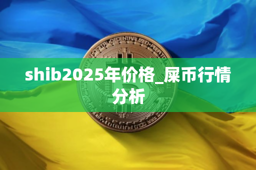 shib2025年价格_屎币行情分析