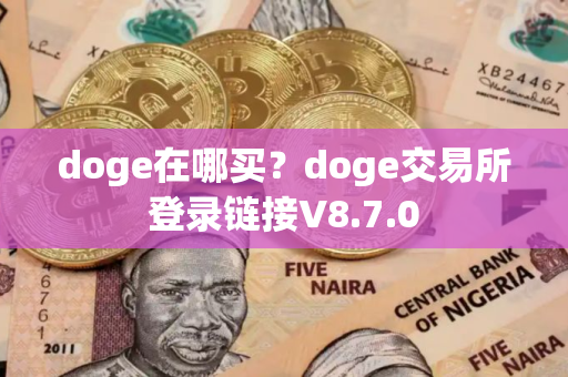 doge在哪买？doge交易所登录链接V8.7.0