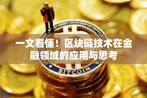一文看懂!区块链技术在金融领域的应用与思考 一文看懂!区块链技术在金融领域的应用与思考