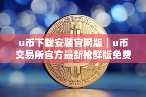 u币下载安装官网版｜u币交易所官方最新抢鲜版免费下载