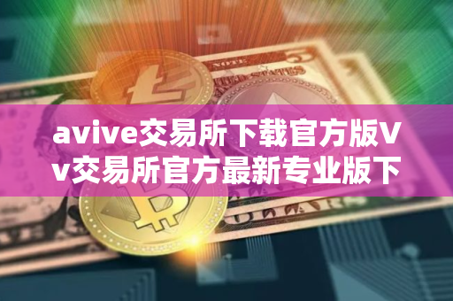 avive交易所下载官方版Vv交易所官方最新专业版下载安装