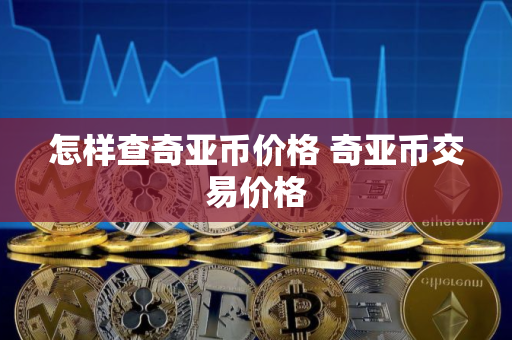 怎样查奇亚币价格 奇亚币交易价格