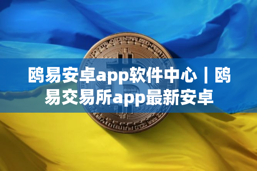 鸥易安卓app软件中心｜鸥易交易所app最新安卓