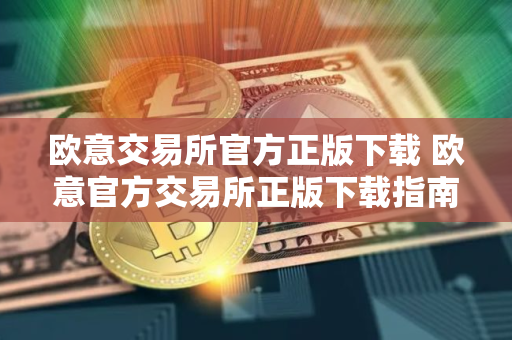 欧意交易所官方正版下载 欧意官方交易所正版下载指南
