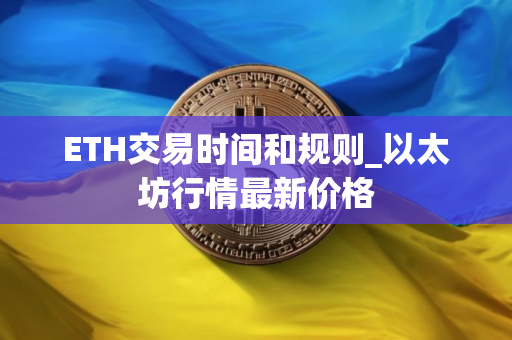 ETH交易时间和规则_以太坊行情最新价格