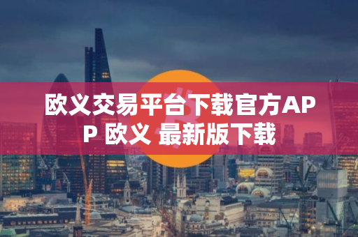 欧义交易平台下载官方APP 欧义 最新版下载