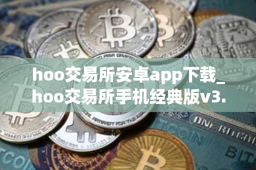 hoo交易所安卓app下载_hoo交易所手机经典版v3.7.3