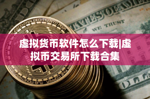 虚拟货币软件怎么下载|虚拟币交易所下载合集 虚拟货币软件怎么下载|虚拟币交易所下载合集
