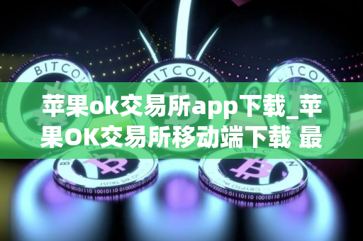 苹果ok交易所app下载_苹果OK交易所移动端下载 最新教程