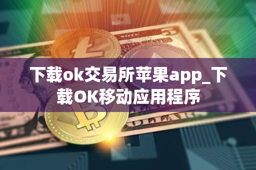 下载ok交易所苹果app_下载OK移动应用程序 下载ok交易所苹果app_下载OK移动应用程序