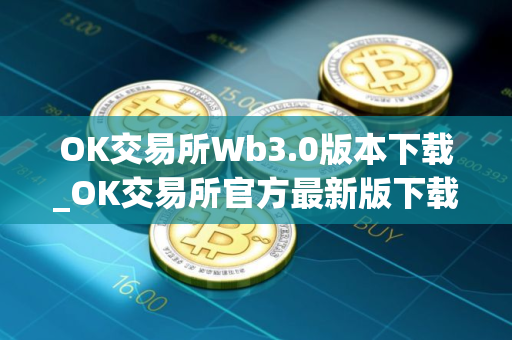 OK交易所Wb3.0版本下载_OK交易所官方最新版下载安装