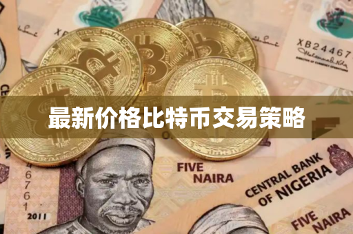 最新价格比特币交易策略 最新价格比特币交易策略