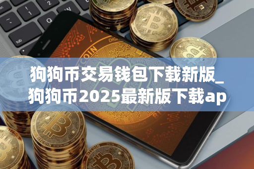 狗狗币交易钱包下载新版_狗狗币2025最新版下载app
