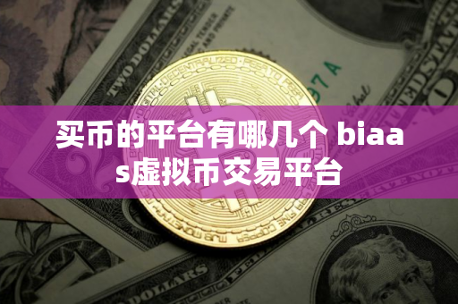 买币的平台有哪几个 biaas虚拟币交易平台