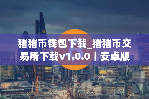 猪猪币钱包下载_猪猪币交易所下载v1.0.0｜安卓版