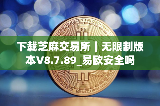 下载芝麻交易所｜无限制版本V8.7.89_易欧安全吗