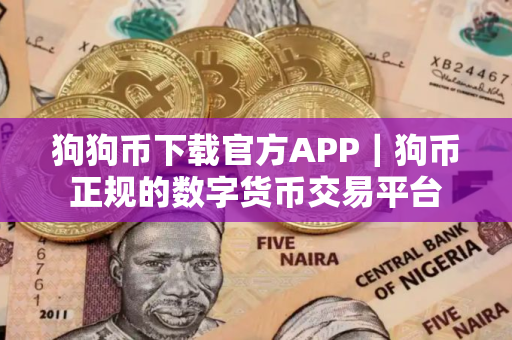 狗狗币下载官方APP｜狗币正规的数字货币交易平台