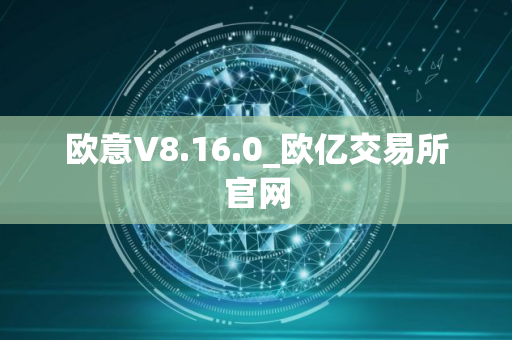 欧意V8.16.0_欧亿交易所官网