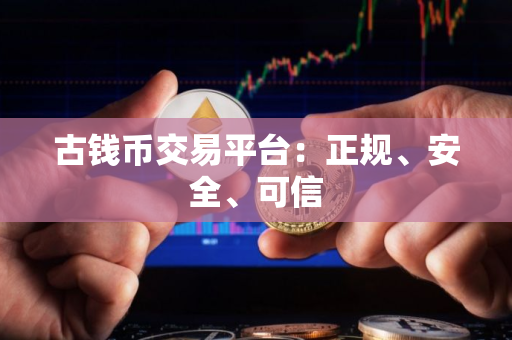古钱币交易平台：正规、安全、可信