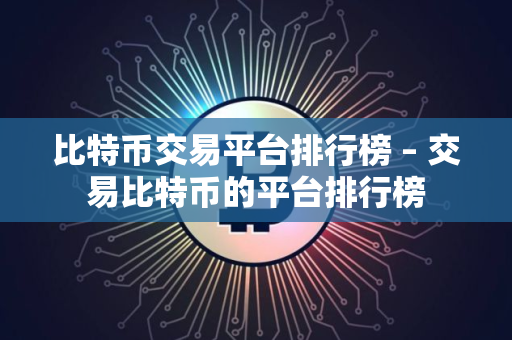 比特币交易平台排行榜 – 交易比特币的平台排行榜