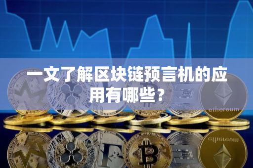 一文了解区块链预言机的应用有哪些？