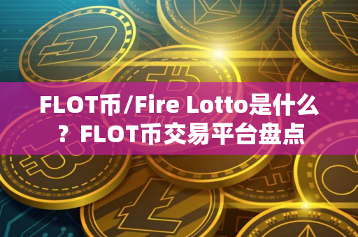 FLOT币/Fire Lotto是什么?FLOT币交易平台盘点 FLOT币/Fire Lotto是什么?FLOT币交易平台盘点