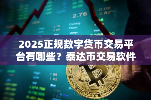 2025正规数字货币交易平台有哪些？泰达币交易软件