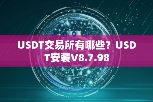 USDT交易所有哪些？USDT安装V8.7.98