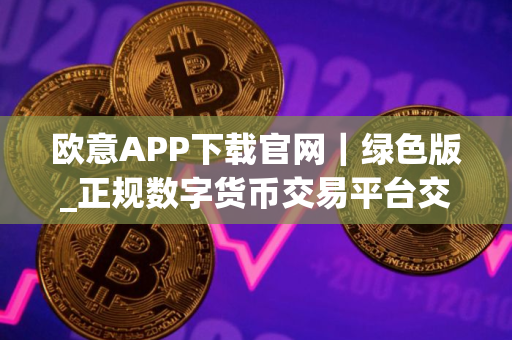 欧意APP下载官网｜绿色版_正规数字货币交易平台交易平台官网v3.1.12